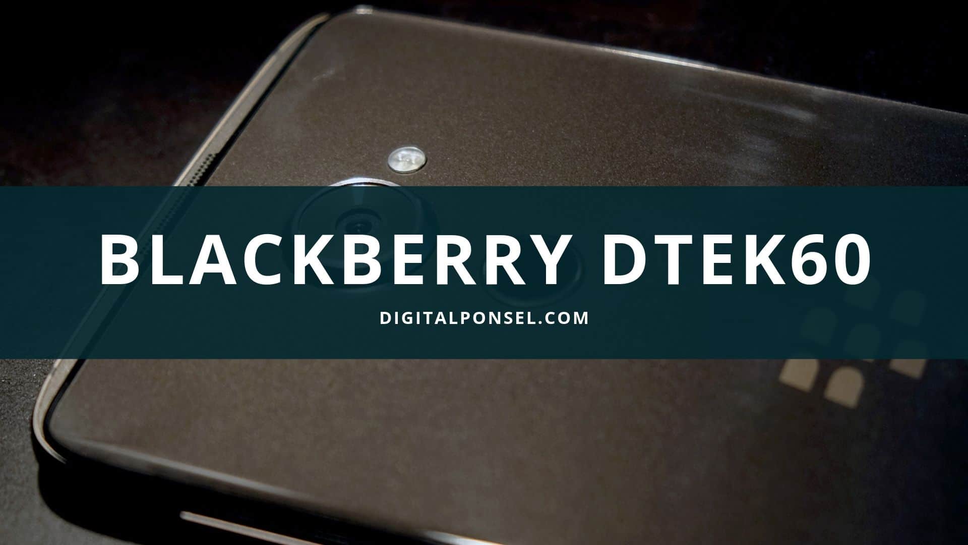 Harga BlackBerry DTEK60 Terbaru dan Spesifikasi Agustus 